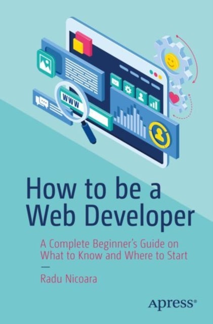 How to be a Web Developer - A Complete Beginner's Guide on What to Know and Where to Start