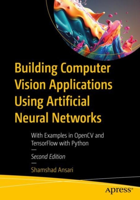 Building Computer Vision Applications Using Artificial Neural Networks - With Examples in OpenCV and TensorFlow with Python