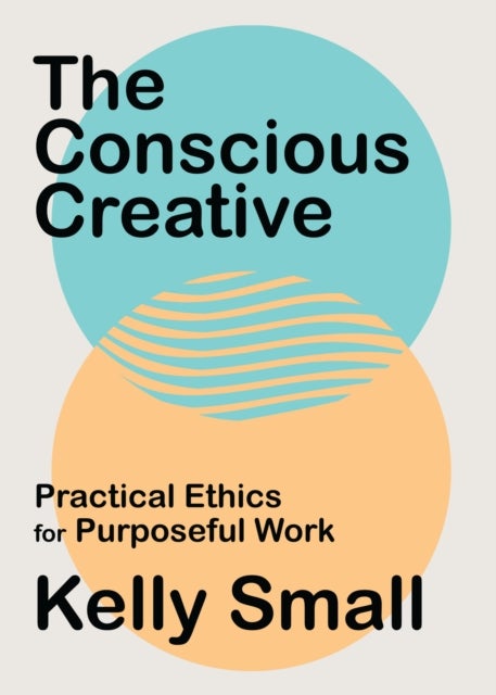 Conscious Creative, The - Practical Ethics for Purposeful Work