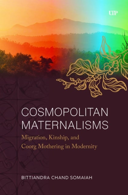 Cosmopolitan Maternalisms - Migration, Kinship, and Coorg Mothering in Modernity