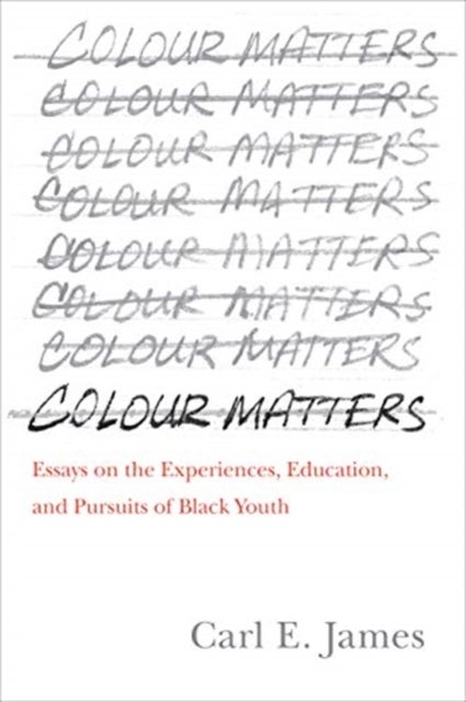 Colour Matters - Essays on the Experiences, Education, and Pursuits of Black Youth