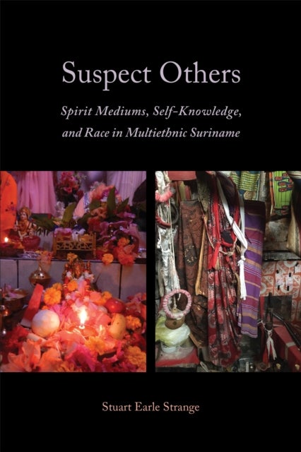 Suspect Others - Spirit Mediums, Self-Knowledge, and Race in Multiethnic Suriname