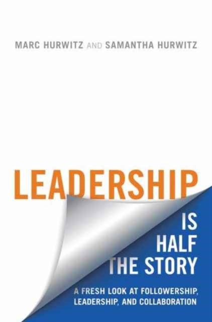 Leadership is Half the Story - A Fresh Look at Followership, Leadership, and Collaboration
