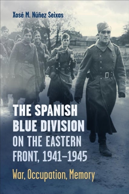 The Spanish Blue Division on the Eastern Front, 1941-1945 - War, Occupation, Memory