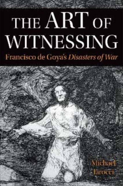 The Art of Witnessing - Francisco de Goya's Disasters of War