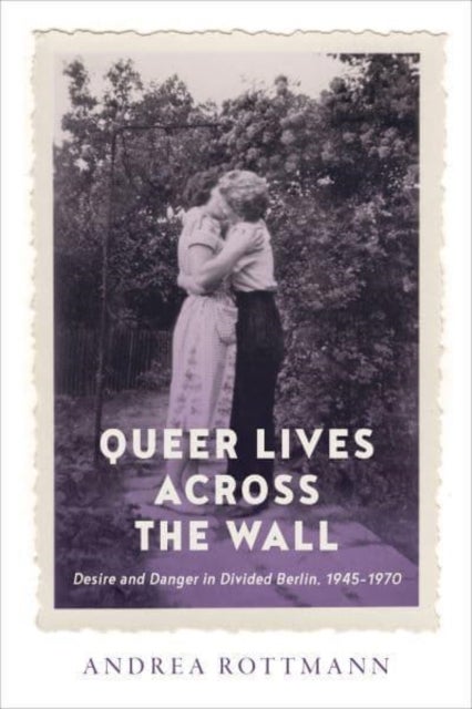 Queer Lives across the Wall - Desire and Danger in Divided Berlin, 1945-1970