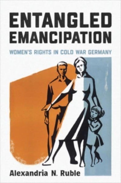 Entangled Emancipation - Women's Rights in Cold War Germany