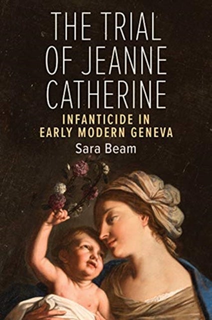 The Trial of Jeanne Catherine - Infanticide in Early Modern Geneva