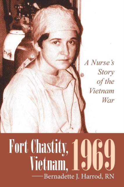 Fort Chastity, Vietnam, 1969 - A Nurse's Story of the Vietnam War