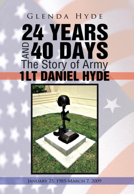 24 YEARS AND 40 DAYS The Story of Army 1LT DANIEL HYDE - January 25, 1985-March 7, 2009