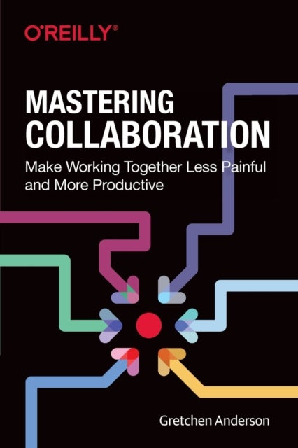 Mastering Collaboration - Make Working Together Less Painful and More Productive