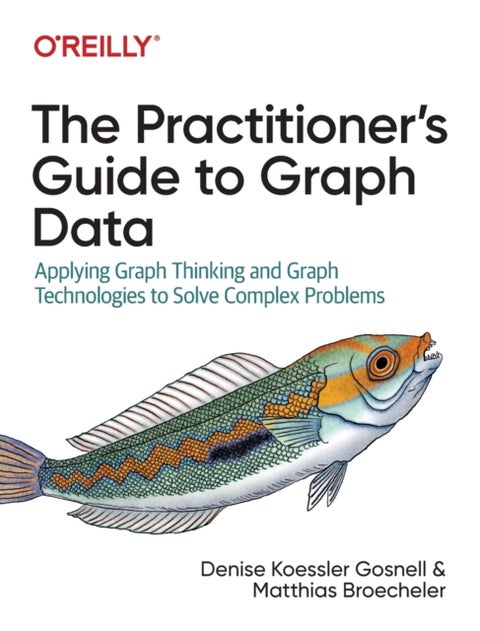 The Practitioner's Guide to Graph Data - Applying Graph Thinking and Graph Technologies to Solve Complex Problems