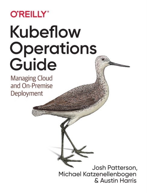 Bilde av Kubeflow Operations Guide Av Josh Patterson, Michael Katzenellenbogen, Austin Harris