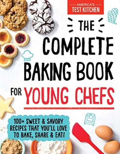 The Complete Baking Book for Young Chefs - 100+ Sweet and Savory Recipes That You'll Love to Bake, Share and Eat!