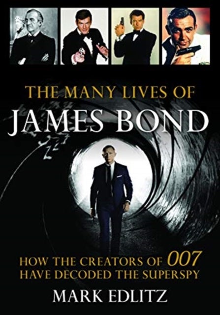 The Many Lives of James Bond - How the Creators of 007 Have Decoded the Superspy