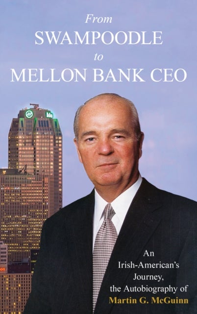 From Swampoodle to Mellon Bank CEO - An Irish-American's Journey, the Autobiography of Martin G. McGuinn, Jr.