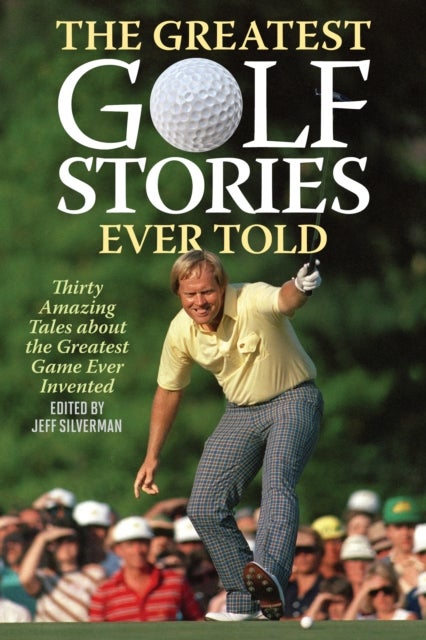 The Greatest Golf Stories Ever Told - Thirty Amazing Tales about the Greatest Game Ever Invented