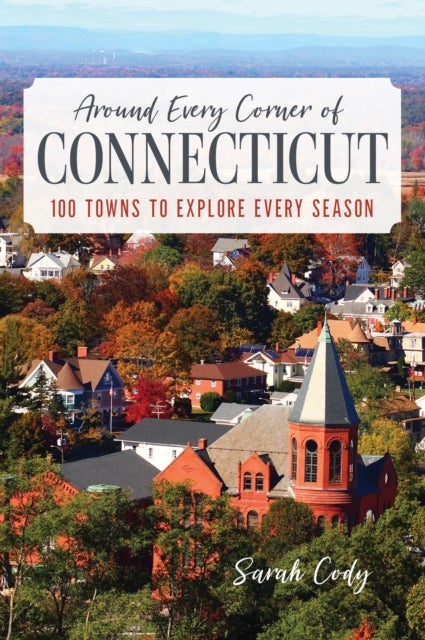 Around Every Corner of Connecticut - 100 Towns to Explore Every Season