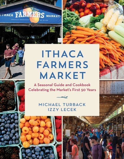 Ithaca Farmers Market - A Seasonal Guide and Cookbook Celebrating the Market's First 50 Years