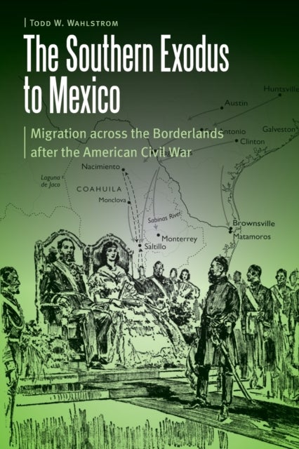 The Southern Exodus to Mexico - Migration across the Borderlands after the American Civil War