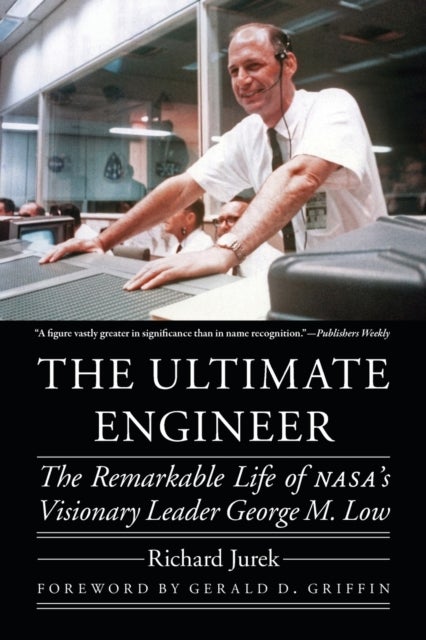 The Ultimate Engineer - The Remarkable Life of NASA's Visionary Leader George M. Low