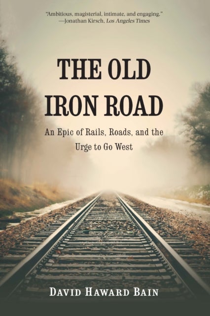 The Old Iron Road - An Epic of Rails, Roads, and the Urge to Go West