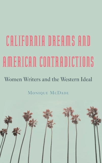 California Dreams and American Contradictions - Women Writers and the Western Ideal