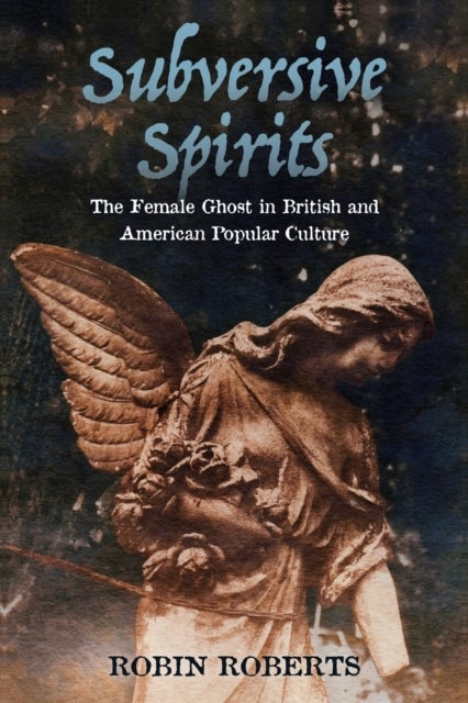 Subversive Spirits - The Female Ghost in British and American Popular Culture