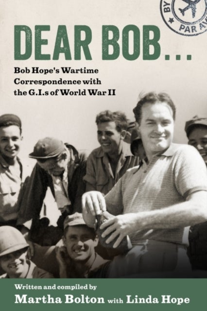 Dear Bob... - Bob Hope's Wartime Correspondence with the G.I.s of World War II