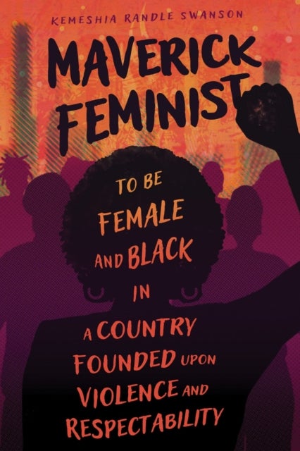 Maverick Feminist - To Be Female and Black in a Country Founded Upon Violence and Respectability