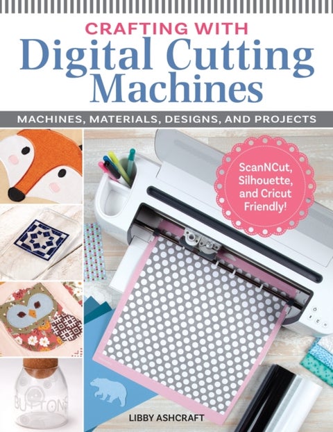 Crafting with Digital Cutting Machines - Machines, Materials, Designs, and Projects