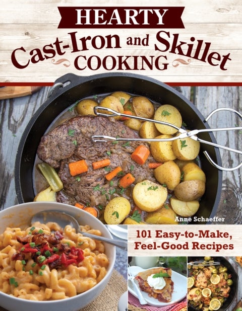 Hearty Cast-Iron and Skillet Cooking - 101 Easy-to-Make, Feel-Good Recipes