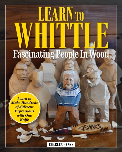 Learn to Whittle Fascinating People in Wood - Make Hundreds of Different Expressions with One Knife