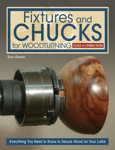 Fixtures and Chucks for Woodturning, Revised and Expanded Edition - Everything You Need to Know to Secure Wood on Your Lathe