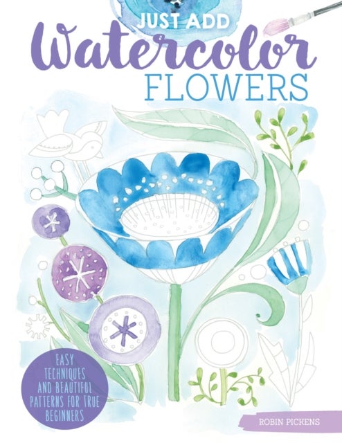 Just Add Watercolor Flowers - Easy Techniques and Beautiful Patterns for True Beginners