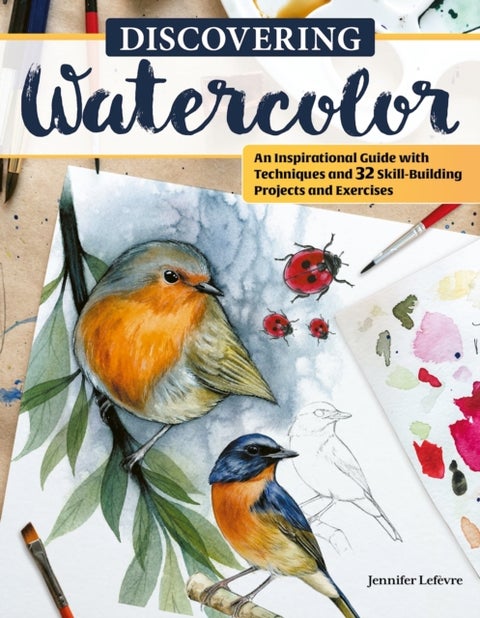 Discovering Watercolor - An Inspirational Guide with Techniques and 32 Skill-Building Projects and Exercises