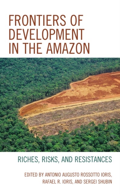 Frontiers of Development in the Amazon - Riches, Risks, and Resistances