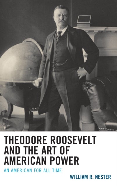 Bilde av Theodore Roosevelt And The Art Of American Power Av William R. Nester