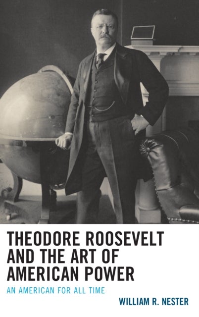 Theodore Roosevelt and the Art of American Power - An American for All Time