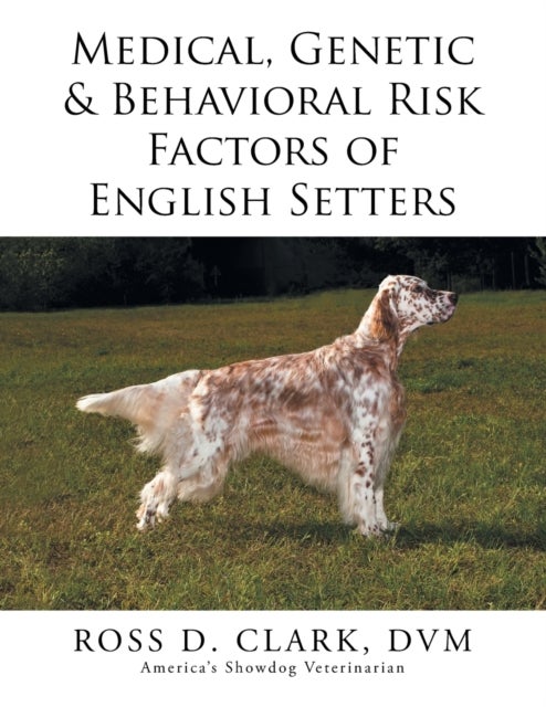 Bilde av Medical, Genetic &amp; Behavioral Risk Factors Of English Setters Av Dvm Ross D Clark