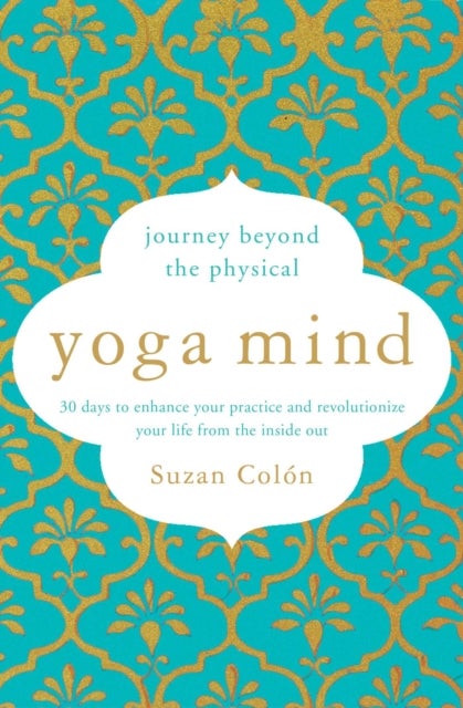 Yoga Mind - Journey Beyond the Physical, 30 Days to Enhance your Practice and Revolutionize Your Life From the I