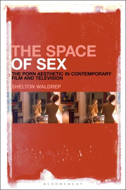 The Space of Sex - The Porn Aesthetic in Contemporary Film and Television