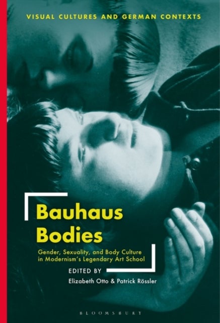 Bauhaus Bodies - Gender, Sexuality, and Body Culture in Modernism¿s Legendary Art School