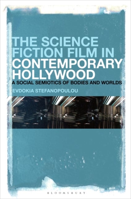 The Science Fiction Film in Contemporary Hollywood - A Social Semiotics of Bodies and Worlds