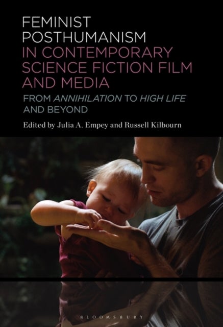 Feminist Posthumanism in Contemporary Science Fiction Film and Media - From Annihilation to High Life and Beyond