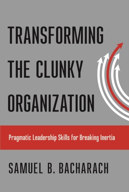Transforming the Clunky Organization - Pragmatic Leadership Skills for Breaking Inertia