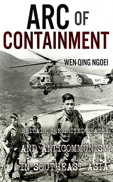 Arc of Containment - Britain, the United States, and Anticommunism in Southeast Asia