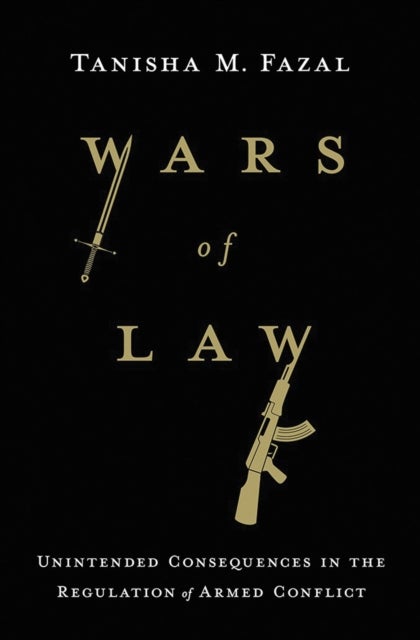Wars of Law - Unintended Consequences in the Regulation of Armed Conflict