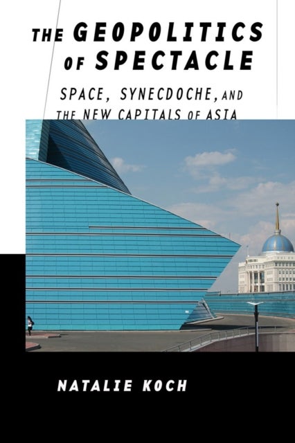 The Geopolitics of Spectacle - Space, Synecdoche, and the New Capitals of Asia