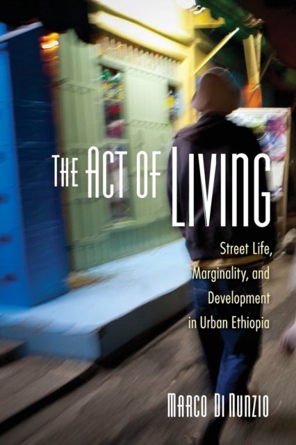 The Act of Living - Street Life, Marginality, and Development in Urban Ethiopia